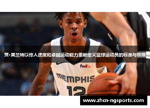 贾·莫兰特以惊人速度和卓越运动能力重新定义篮球运动员的标准与极限