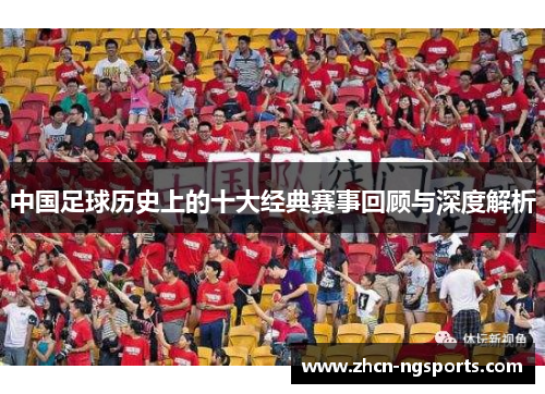 中国足球历史上的十大经典赛事回顾与深度解析