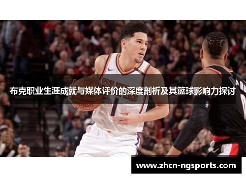 布克职业生涯成就与媒体评价的深度剖析及其篮球影响力探讨