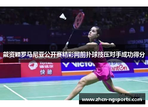 戴资颖罗马尼亚公开赛精彩网前扑球技压对手成功得分