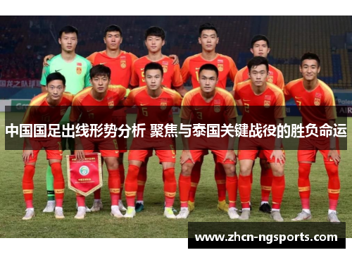 中国国足出线形势分析 聚焦与泰国关键战役的胜负命运