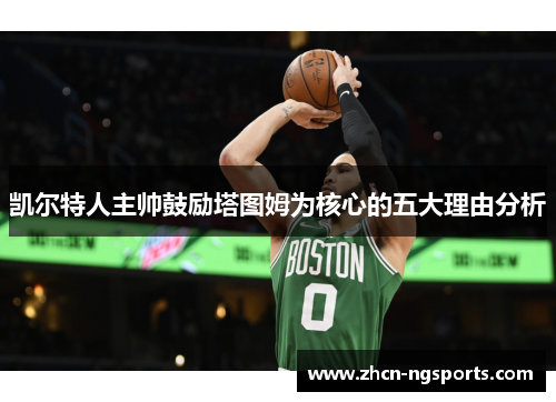 凯尔特人主帅鼓励塔图姆为核心的五大理由分析