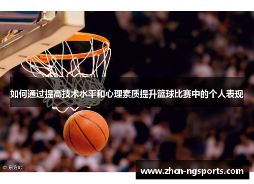 如何通过提高技术水平和心理素质提升篮球比赛中的个人表现