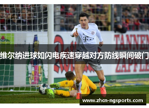维尔纳进球如闪电疾速穿越对方防线瞬间破门