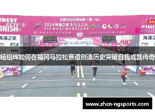 杨绍辉如何在福冈马拉松赛道创造历史突破自我成就传奇