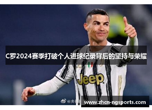C罗2024赛季打破个人进球纪录背后的坚持与荣耀