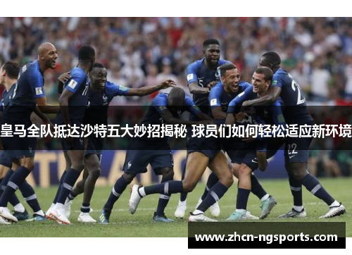 皇马全队抵达沙特五大妙招揭秘 球员们如何轻松适应新环境