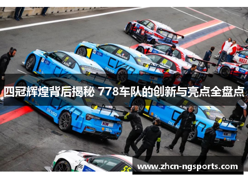 四冠辉煌背后揭秘 778车队的创新与亮点全盘点