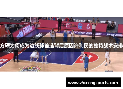 方硕为何成为边线球首选背后原因许利民的独特战术安排