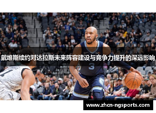戴维斯续约对达拉斯未来阵容建设与竞争力提升的深远影响