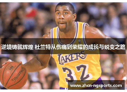 逆境铸就辉煌 杜兰特从伤痛到荣耀的成长与蜕变之路