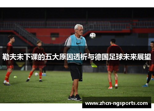 勒夫未下课的五大原因透析与德国足球未来展望