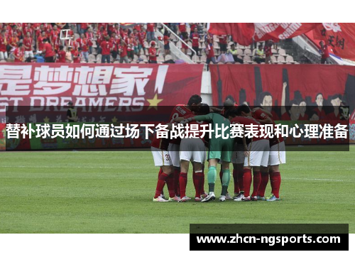 替补球员如何通过场下备战提升比赛表现和心理准备