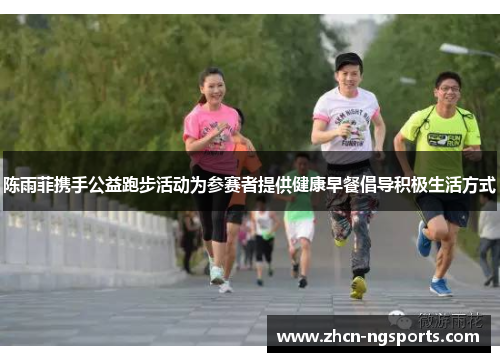陈雨菲携手公益跑步活动为参赛者提供健康早餐倡导积极生活方式