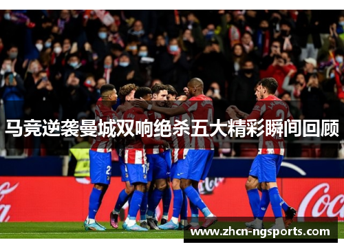 马竞逆袭曼城双响绝杀五大精彩瞬间回顾