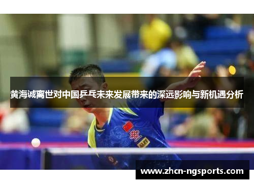 黄海诚离世对中国乒乓未来发展带来的深远影响与新机遇分析