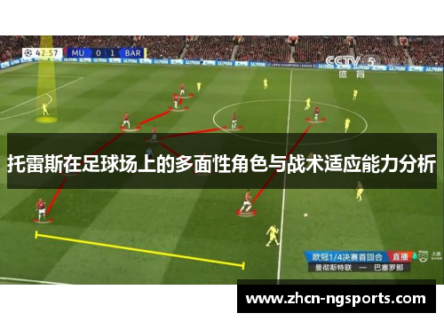 托雷斯在足球场上的多面性角色与战术适应能力分析