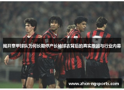 揭开意甲球队为何长期停产长袖球衣背后的真实原因与行业内幕